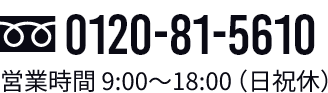 0120-81-5610 営業時間9:00~18:00(日祝休)